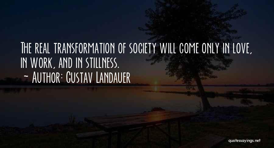 Gustav Landauer Quotes: The Real Transformation Of Society Will Come Only In Love, In Work, And In Stillness.