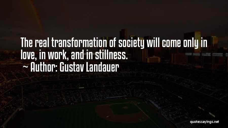 Gustav Landauer Quotes: The Real Transformation Of Society Will Come Only In Love, In Work, And In Stillness.