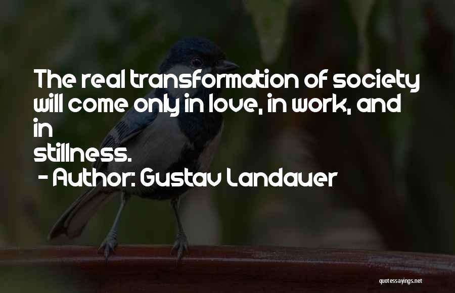 Gustav Landauer Quotes: The Real Transformation Of Society Will Come Only In Love, In Work, And In Stillness.