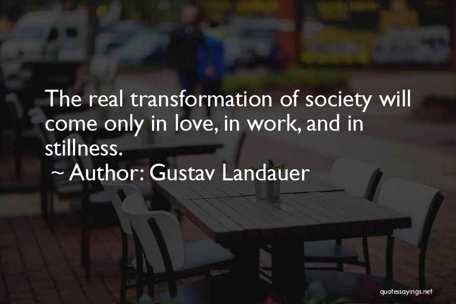 Gustav Landauer Quotes: The Real Transformation Of Society Will Come Only In Love, In Work, And In Stillness.
