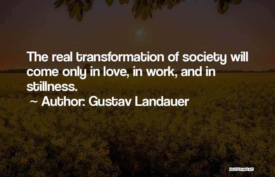 Gustav Landauer Quotes: The Real Transformation Of Society Will Come Only In Love, In Work, And In Stillness.