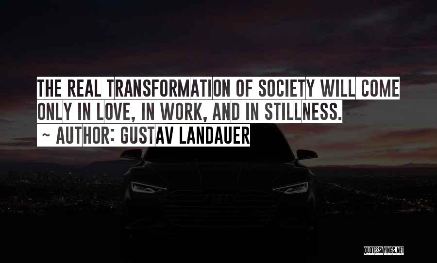 Gustav Landauer Quotes: The Real Transformation Of Society Will Come Only In Love, In Work, And In Stillness.