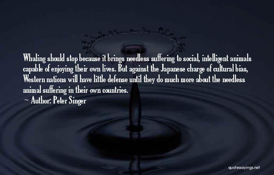 Peter Singer Quotes: Whaling Should Stop Because It Brings Needless Suffering To Social, Intelligent Animals Capable Of Enjoying Their Own Lives. But Against