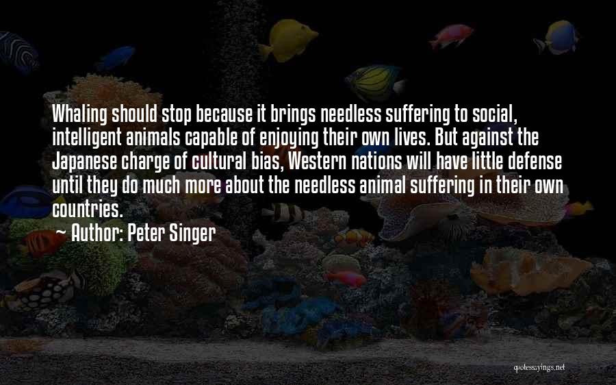 Peter Singer Quotes: Whaling Should Stop Because It Brings Needless Suffering To Social, Intelligent Animals Capable Of Enjoying Their Own Lives. But Against