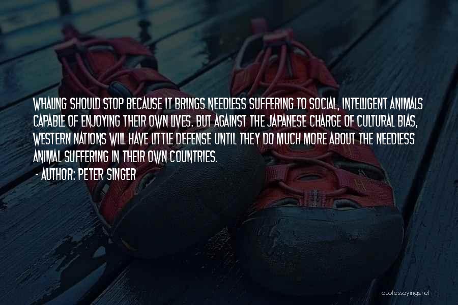 Peter Singer Quotes: Whaling Should Stop Because It Brings Needless Suffering To Social, Intelligent Animals Capable Of Enjoying Their Own Lives. But Against