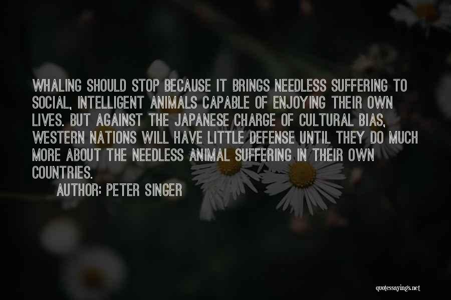 Peter Singer Quotes: Whaling Should Stop Because It Brings Needless Suffering To Social, Intelligent Animals Capable Of Enjoying Their Own Lives. But Against