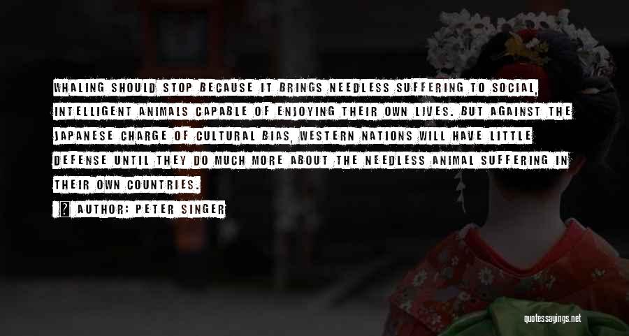 Peter Singer Quotes: Whaling Should Stop Because It Brings Needless Suffering To Social, Intelligent Animals Capable Of Enjoying Their Own Lives. But Against
