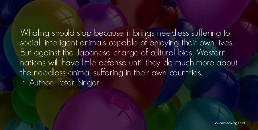 Peter Singer Quotes: Whaling Should Stop Because It Brings Needless Suffering To Social, Intelligent Animals Capable Of Enjoying Their Own Lives. But Against