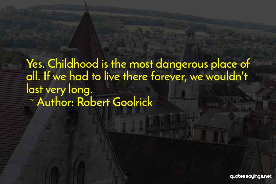 Robert Goolrick Quotes: Yes. Childhood Is The Most Dangerous Place Of All. If We Had To Live There Forever, We Wouldn't Last Very