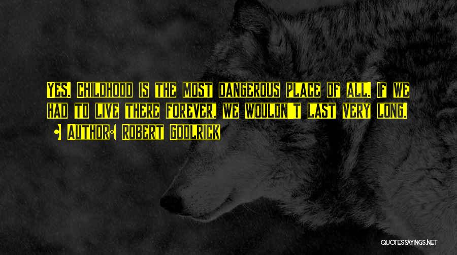 Robert Goolrick Quotes: Yes. Childhood Is The Most Dangerous Place Of All. If We Had To Live There Forever, We Wouldn't Last Very