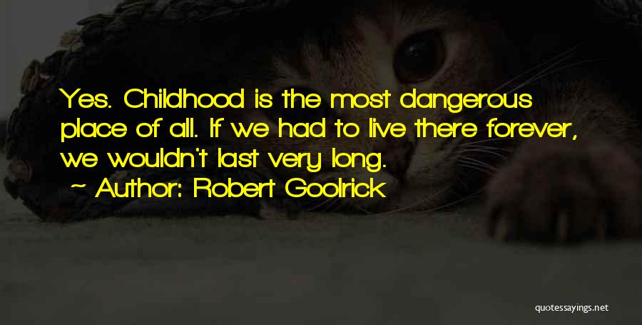 Robert Goolrick Quotes: Yes. Childhood Is The Most Dangerous Place Of All. If We Had To Live There Forever, We Wouldn't Last Very