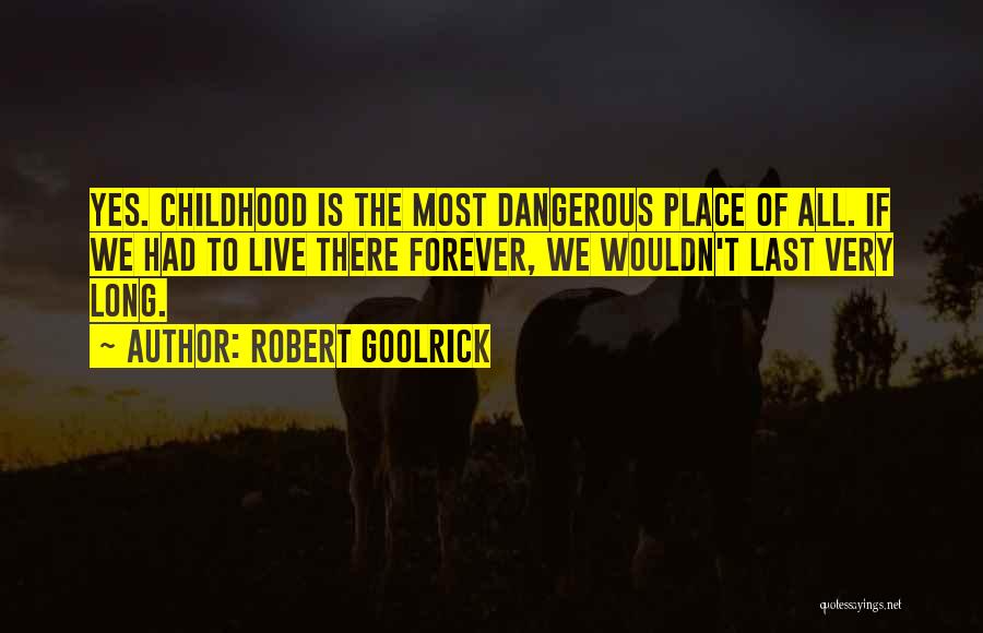 Robert Goolrick Quotes: Yes. Childhood Is The Most Dangerous Place Of All. If We Had To Live There Forever, We Wouldn't Last Very