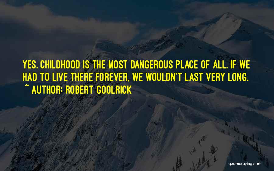 Robert Goolrick Quotes: Yes. Childhood Is The Most Dangerous Place Of All. If We Had To Live There Forever, We Wouldn't Last Very