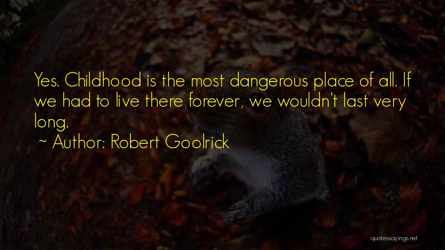 Robert Goolrick Quotes: Yes. Childhood Is The Most Dangerous Place Of All. If We Had To Live There Forever, We Wouldn't Last Very