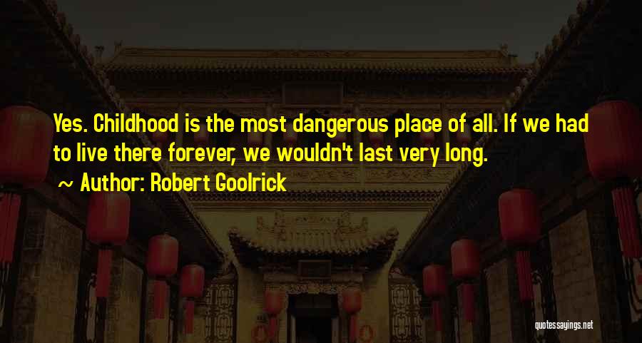 Robert Goolrick Quotes: Yes. Childhood Is The Most Dangerous Place Of All. If We Had To Live There Forever, We Wouldn't Last Very