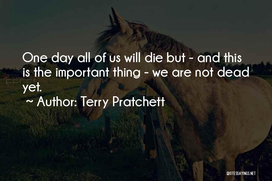 Terry Pratchett Quotes: One Day All Of Us Will Die But - And This Is The Important Thing - We Are Not Dead