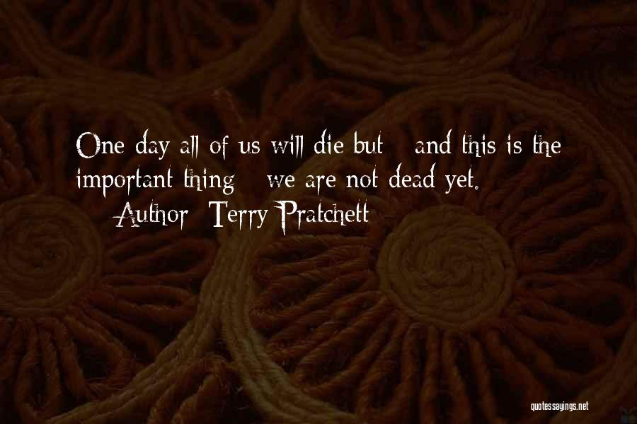 Terry Pratchett Quotes: One Day All Of Us Will Die But - And This Is The Important Thing - We Are Not Dead