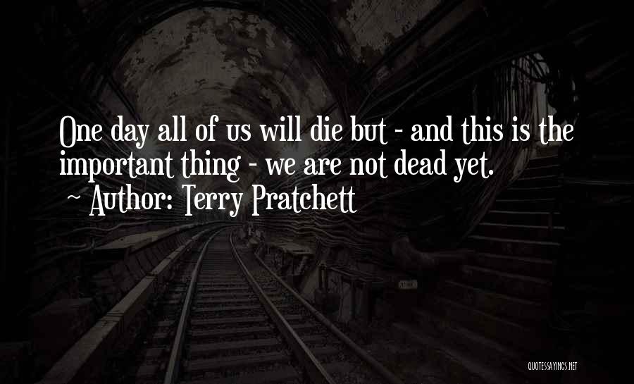 Terry Pratchett Quotes: One Day All Of Us Will Die But - And This Is The Important Thing - We Are Not Dead