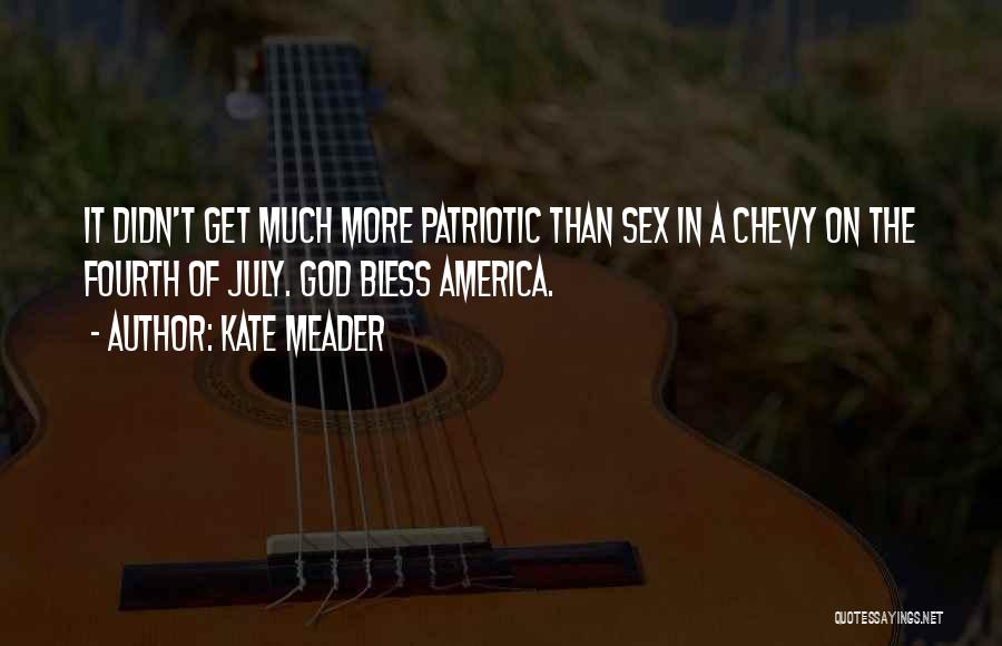 Kate Meader Quotes: It Didn't Get Much More Patriotic Than Sex In A Chevy On The Fourth Of July. God Bless America.