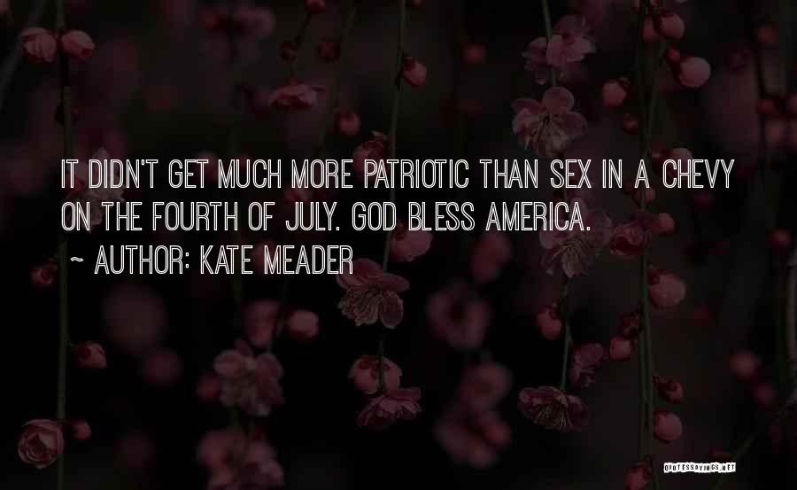 Kate Meader Quotes: It Didn't Get Much More Patriotic Than Sex In A Chevy On The Fourth Of July. God Bless America.