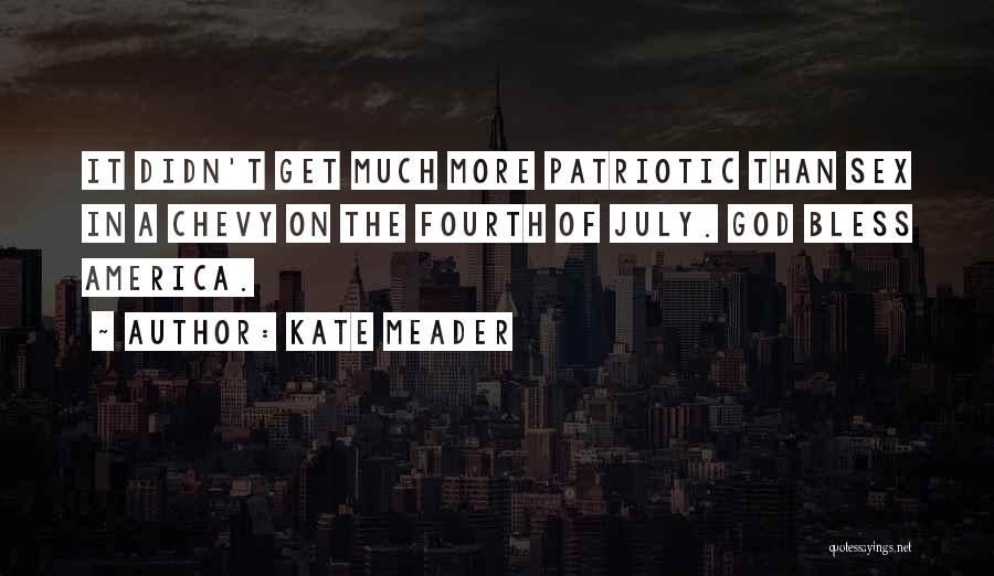 Kate Meader Quotes: It Didn't Get Much More Patriotic Than Sex In A Chevy On The Fourth Of July. God Bless America.