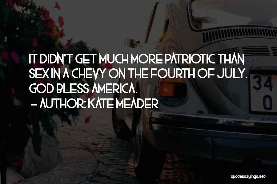 Kate Meader Quotes: It Didn't Get Much More Patriotic Than Sex In A Chevy On The Fourth Of July. God Bless America.