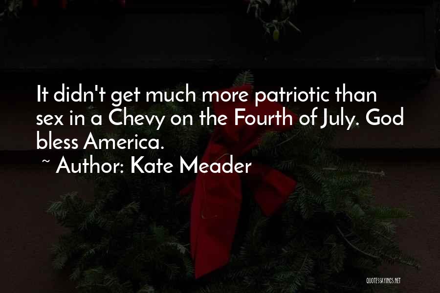 Kate Meader Quotes: It Didn't Get Much More Patriotic Than Sex In A Chevy On The Fourth Of July. God Bless America.