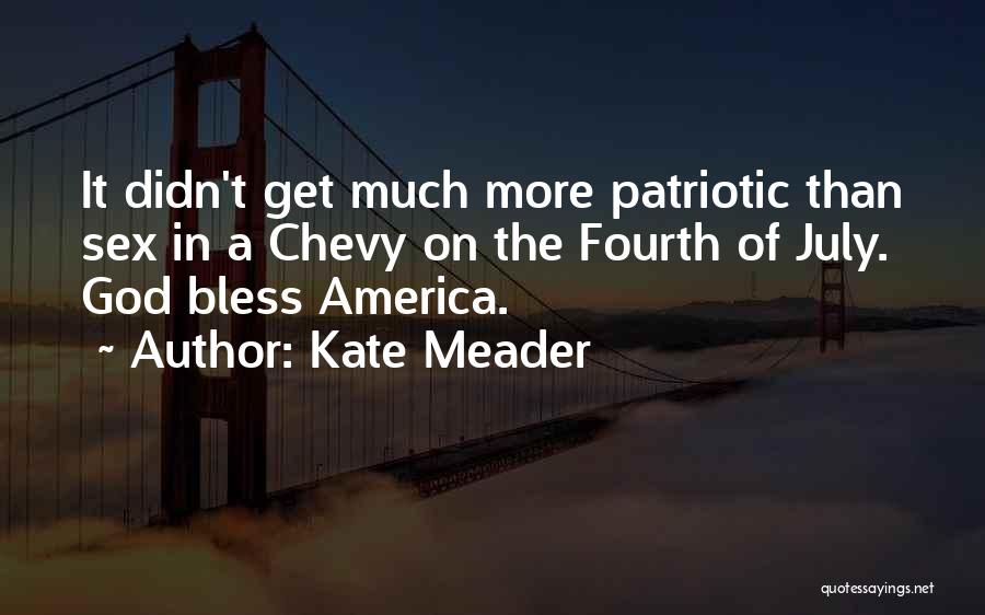 Kate Meader Quotes: It Didn't Get Much More Patriotic Than Sex In A Chevy On The Fourth Of July. God Bless America.