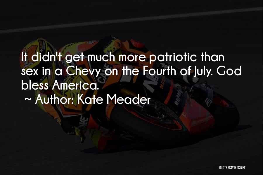 Kate Meader Quotes: It Didn't Get Much More Patriotic Than Sex In A Chevy On The Fourth Of July. God Bless America.