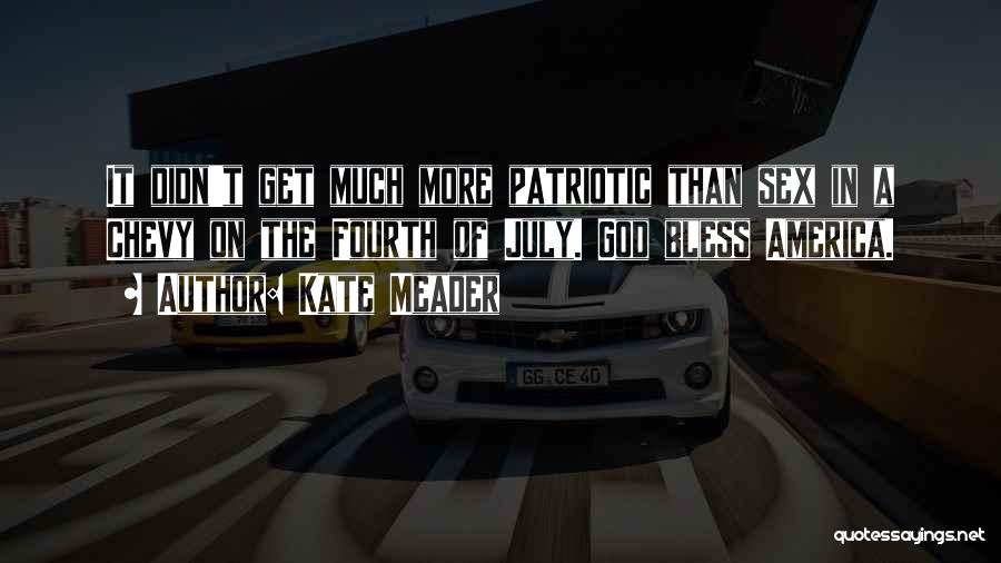 Kate Meader Quotes: It Didn't Get Much More Patriotic Than Sex In A Chevy On The Fourth Of July. God Bless America.