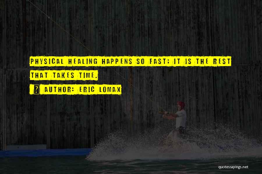 Eric Lomax Quotes: Physical Healing Happens So Fast; It Is The Rest That Takes Time.
