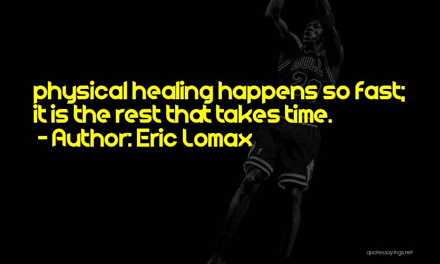 Eric Lomax Quotes: Physical Healing Happens So Fast; It Is The Rest That Takes Time.