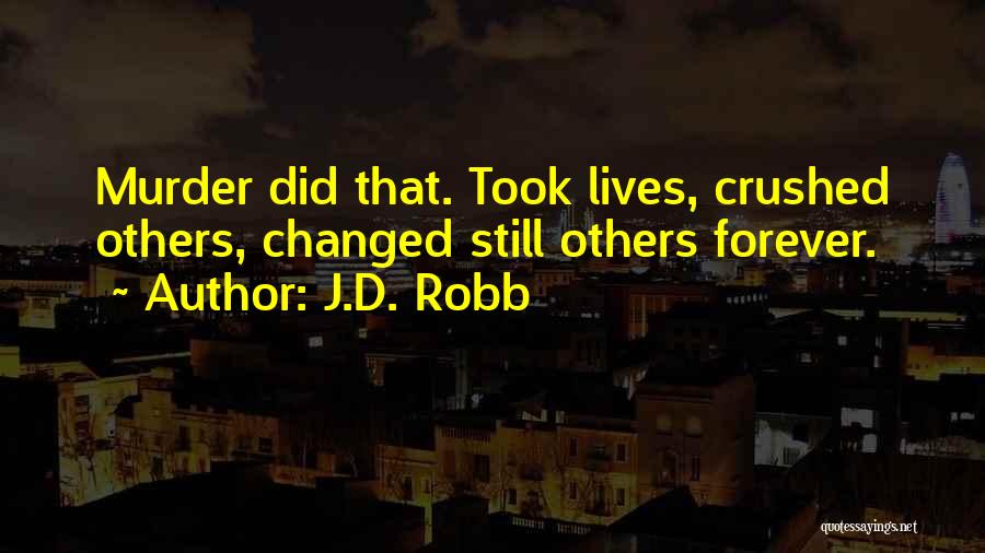 J.D. Robb Quotes: Murder Did That. Took Lives, Crushed Others, Changed Still Others Forever.