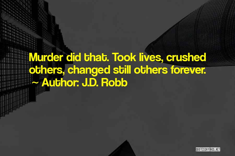 J.D. Robb Quotes: Murder Did That. Took Lives, Crushed Others, Changed Still Others Forever.