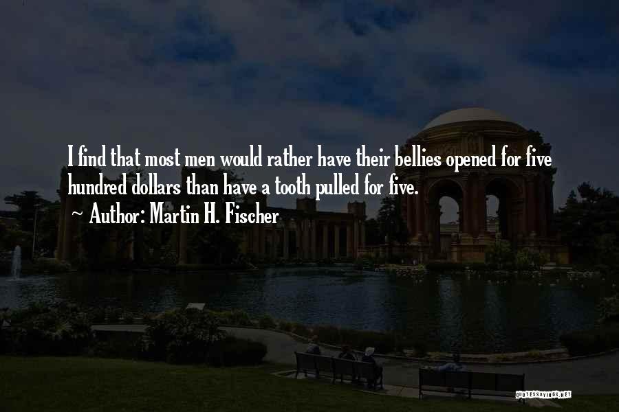 Martin H. Fischer Quotes: I Find That Most Men Would Rather Have Their Bellies Opened For Five Hundred Dollars Than Have A Tooth Pulled