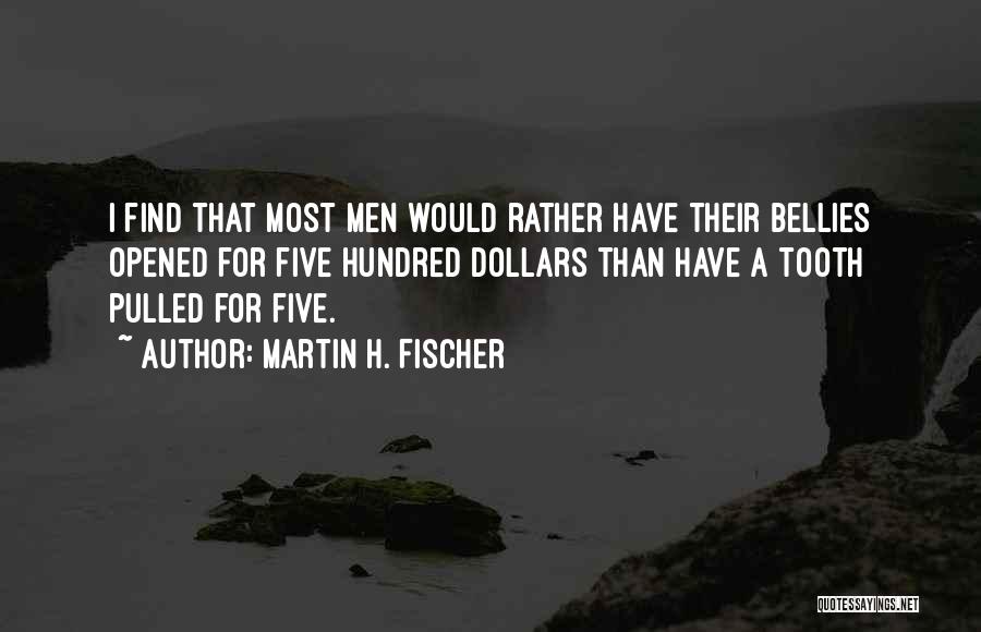 Martin H. Fischer Quotes: I Find That Most Men Would Rather Have Their Bellies Opened For Five Hundred Dollars Than Have A Tooth Pulled