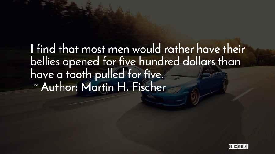 Martin H. Fischer Quotes: I Find That Most Men Would Rather Have Their Bellies Opened For Five Hundred Dollars Than Have A Tooth Pulled