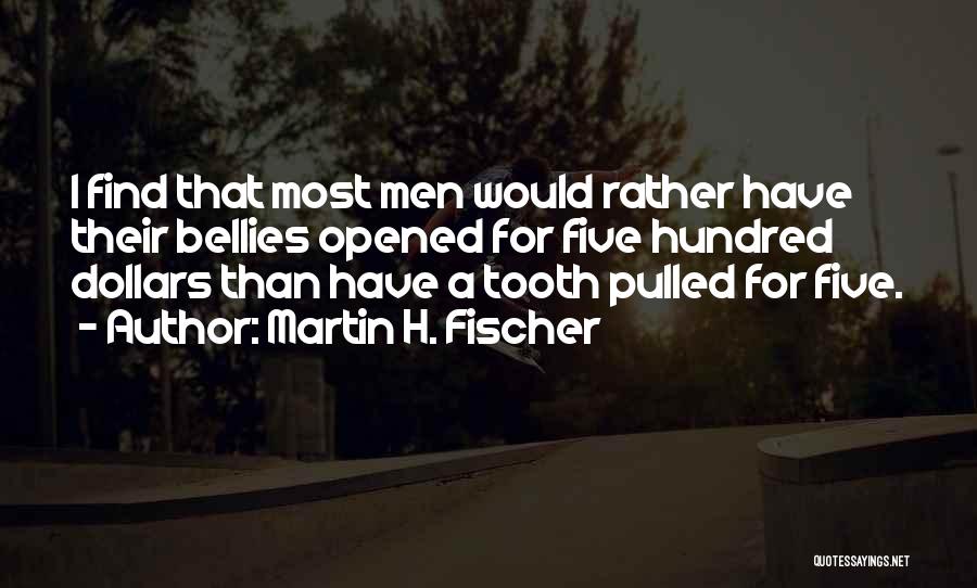 Martin H. Fischer Quotes: I Find That Most Men Would Rather Have Their Bellies Opened For Five Hundred Dollars Than Have A Tooth Pulled