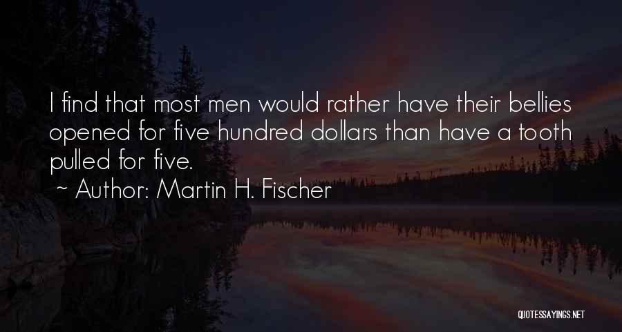 Martin H. Fischer Quotes: I Find That Most Men Would Rather Have Their Bellies Opened For Five Hundred Dollars Than Have A Tooth Pulled