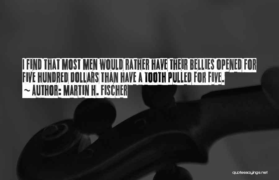 Martin H. Fischer Quotes: I Find That Most Men Would Rather Have Their Bellies Opened For Five Hundred Dollars Than Have A Tooth Pulled