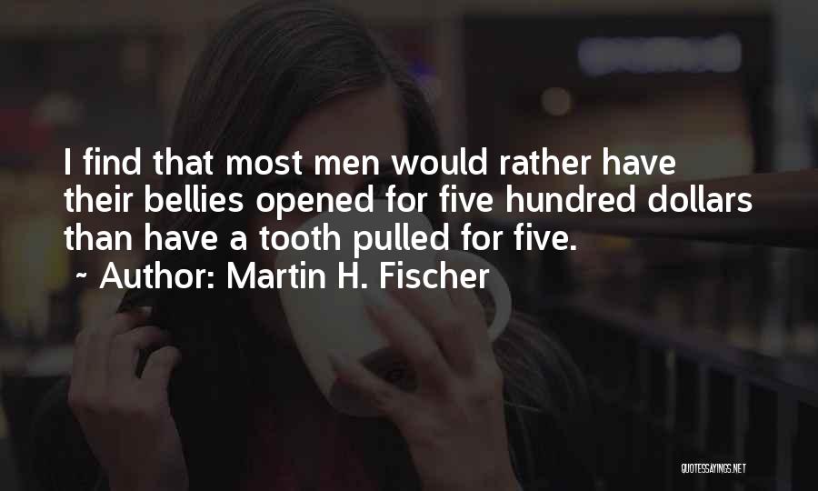 Martin H. Fischer Quotes: I Find That Most Men Would Rather Have Their Bellies Opened For Five Hundred Dollars Than Have A Tooth Pulled