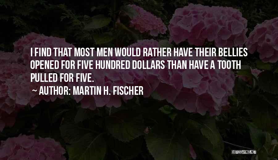 Martin H. Fischer Quotes: I Find That Most Men Would Rather Have Their Bellies Opened For Five Hundred Dollars Than Have A Tooth Pulled