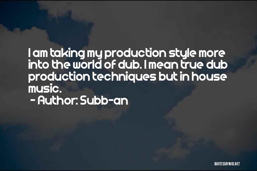 Subb-an Quotes: I Am Taking My Production Style More Into The World Of Dub. I Mean True Dub Production Techniques But In