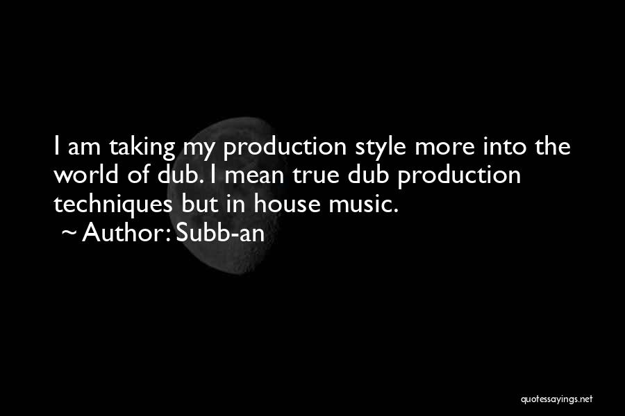 Subb-an Quotes: I Am Taking My Production Style More Into The World Of Dub. I Mean True Dub Production Techniques But In