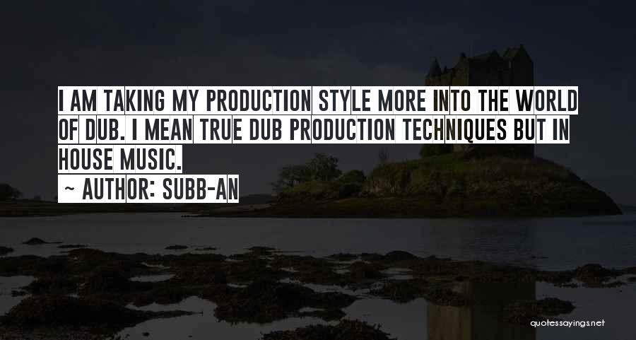 Subb-an Quotes: I Am Taking My Production Style More Into The World Of Dub. I Mean True Dub Production Techniques But In