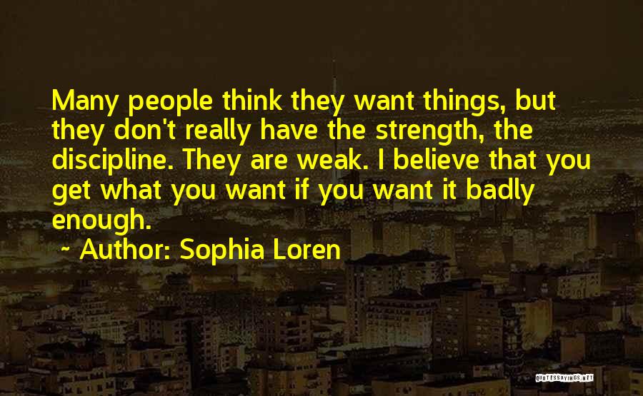 Sophia Loren Quotes: Many People Think They Want Things, But They Don't Really Have The Strength, The Discipline. They Are Weak. I Believe