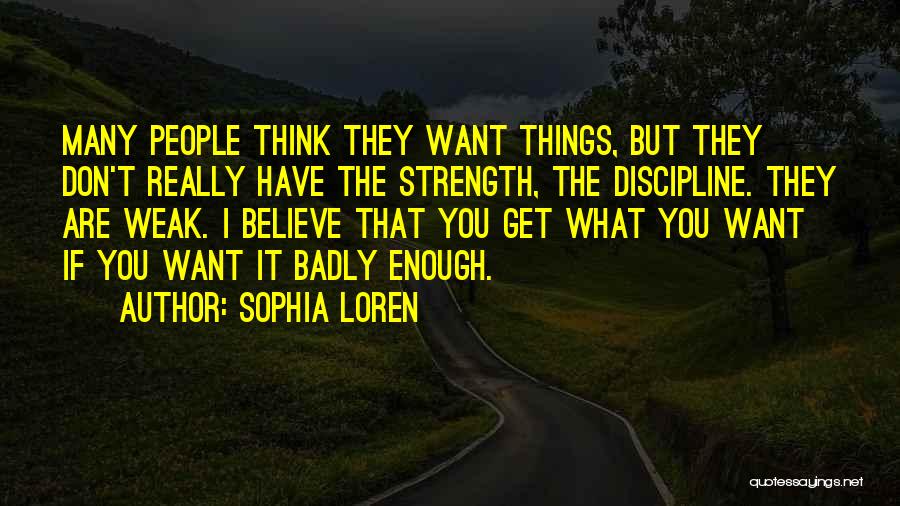 Sophia Loren Quotes: Many People Think They Want Things, But They Don't Really Have The Strength, The Discipline. They Are Weak. I Believe