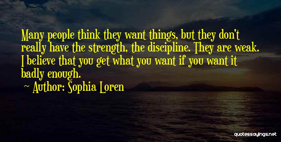 Sophia Loren Quotes: Many People Think They Want Things, But They Don't Really Have The Strength, The Discipline. They Are Weak. I Believe