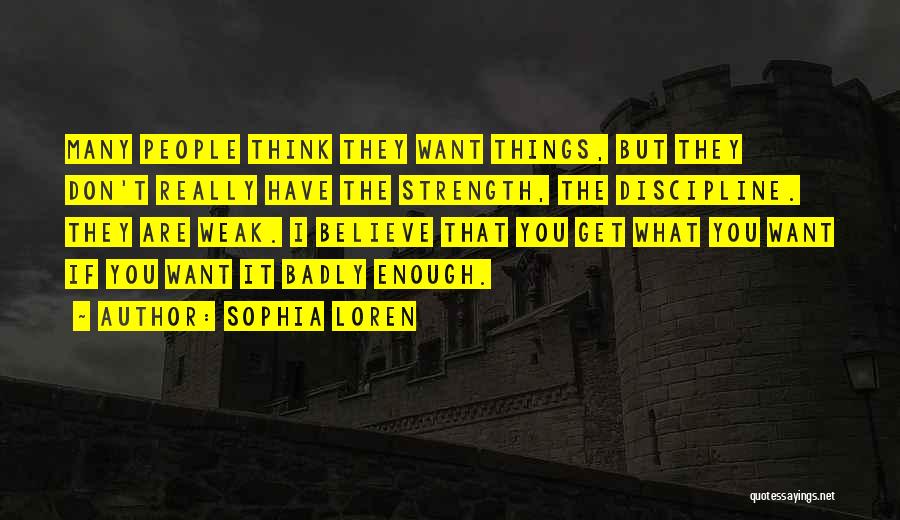 Sophia Loren Quotes: Many People Think They Want Things, But They Don't Really Have The Strength, The Discipline. They Are Weak. I Believe