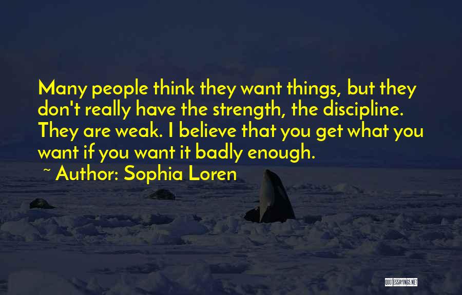 Sophia Loren Quotes: Many People Think They Want Things, But They Don't Really Have The Strength, The Discipline. They Are Weak. I Believe